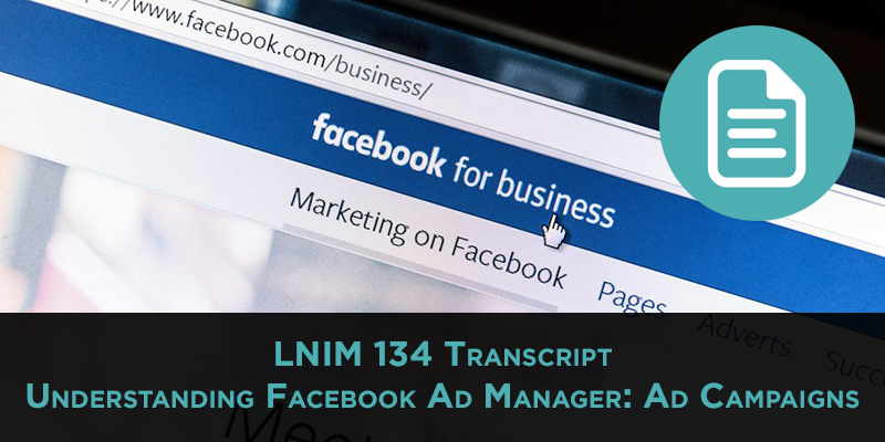 Understanding Facebook Ad Manager: Campaigns, Ad Sets, and Ads Explained [LNIM134 Transcript]