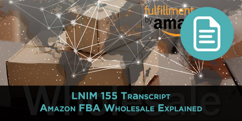 Amazon FBA Wholesale Explained: How the Business Model Works [LNIM155 Transcript]
